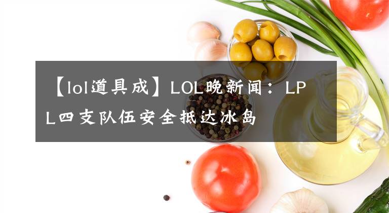 【lol道具成】LOL晚新闻：LPL四支队伍安全抵达冰岛