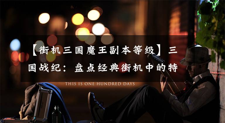 【街机三国魔王副本等级】三国战纪：盘点经典街机中的特色分支路线，这些套路你都走过么？