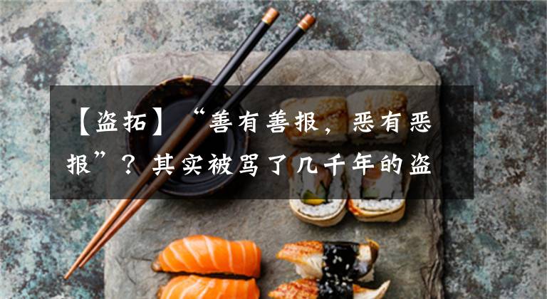 【盗拓】“善有善报,恶有恶报”?其实被骂了几千年的盗墓是正人君子吗?