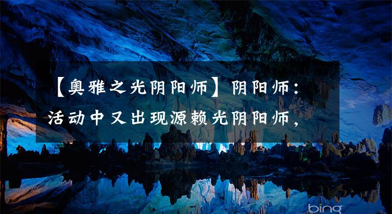 【奥雅之光阴阳师】阴阳师：活动中又出现源赖光阴阳师，这个角色或许可以实装