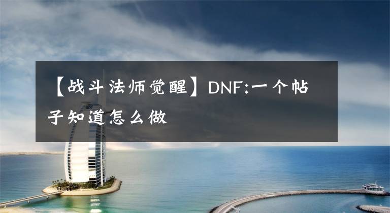 【战斗法师觉醒】DNF:一个帖子知道怎么做