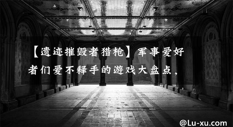 【遗迹摧毁者猎枪】军事爱好者们爱不释手的游戏大盘点，武器种类让人眼花缭乱