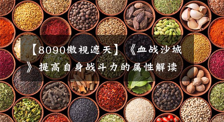 【8090傲视遮天】《血战沙城》提高自身战斗力的属性解读