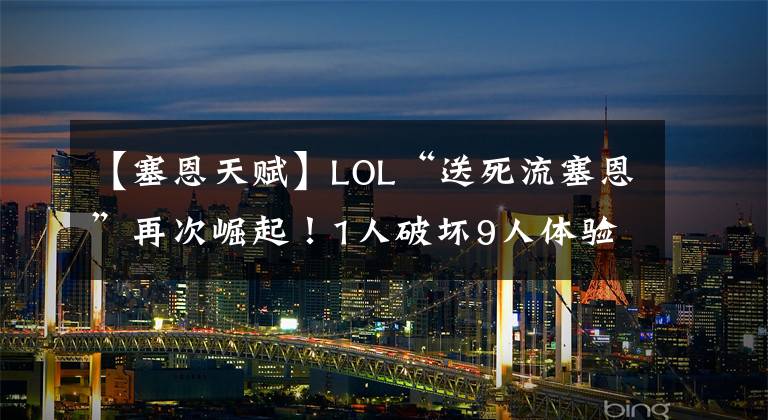 【塞恩天赋】LOL“送死流塞恩”再次崛起！1人破坏9人体验，大司马：太赖皮了