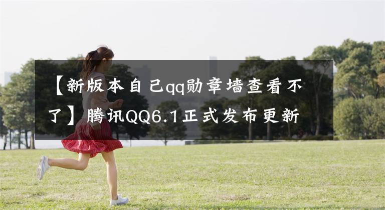【新版本自己qq勋章墙查看不了】腾讯QQ6.1正式发布更新