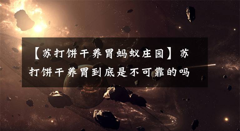 【苏打饼干养胃蚂蚁庄园】苏打饼干养胃到底是不可靠的吗？