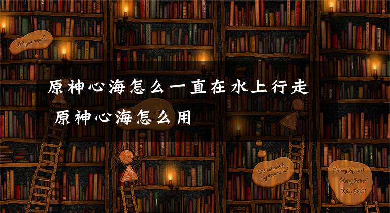 原神心海怎么一直在水上行走 原神心海怎么用