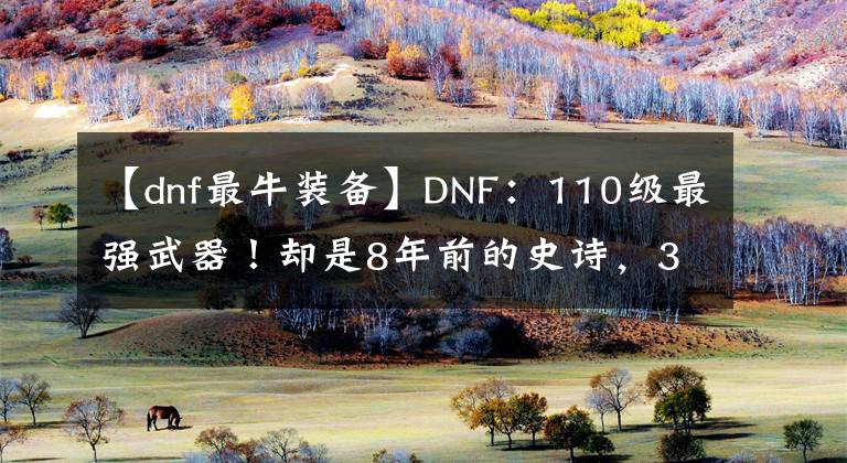 【dnf最牛装备】DNF：110级最强武器！却是8年前的史诗，31亿伤害能秒难3寂静城