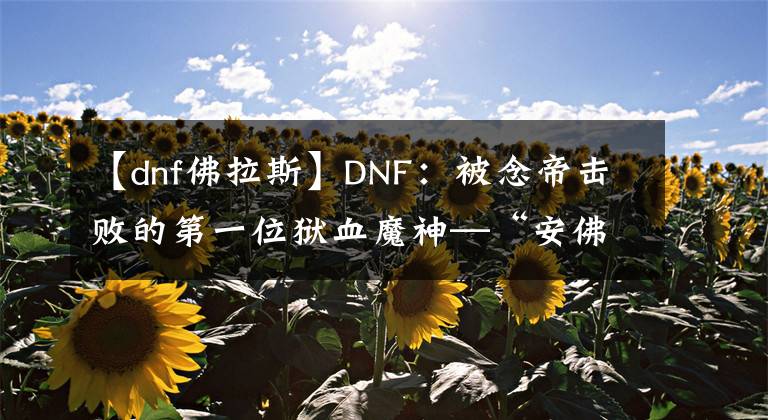 【dnf佛拉斯】DNF：被念帝击败的第一位狱血魔神—“安佛拉斯”