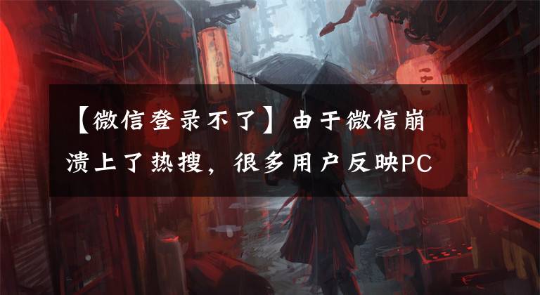【微信登录不了】由于微信崩溃上了热搜,很多用户反映PC版无法登录。