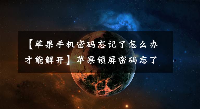【苹果手机密码忘记了怎么办才能解开】苹果锁屏密码忘了怎么办？