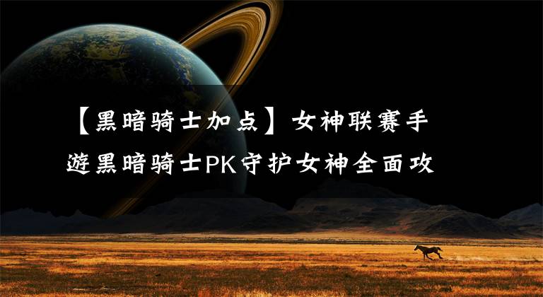 【黑暗骑士加点】女神联赛手游黑暗骑士PK守护女神全面攻略