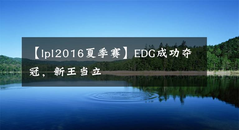 【lpl2016夏季赛】EDG成功夺冠，新王当立