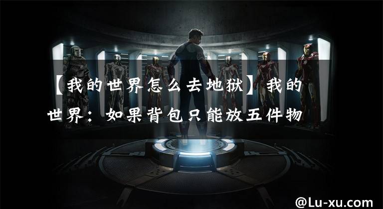 【我的世界怎么去地狱】我的世界：如果背包只能放五件物品！你会选择哪5件，带去下界？