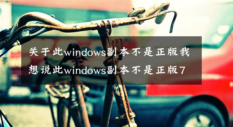 关于此windows副本不是正版我想说此windows副本不是正版7601怎么解决？