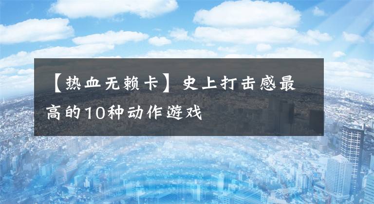 【热血无赖卡】史上打击感最高的10种动作游戏