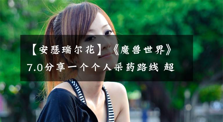 【安瑟瑞尔花】《魔兽世界》7.0分享一个个人采药路线 超级实用