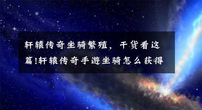 轩辕传奇坐骑繁殖,干货看这篇!轩辕传奇手游坐骑怎么获得 坐骑骑乘技巧