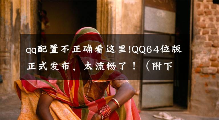 qq配置不正确看这里!QQ64位版正式发布，太流畅了！（附下载）