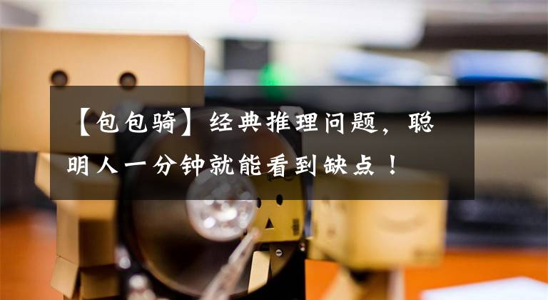 【包包骑】经典推理问题，聪明人一分钟就能看到缺点！