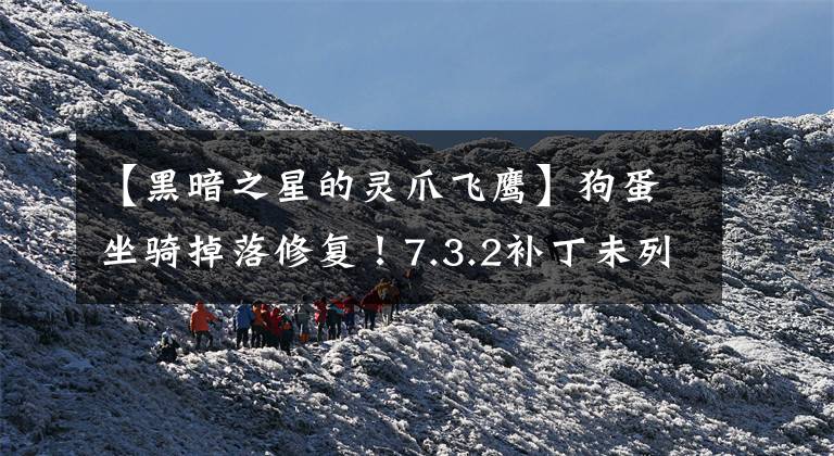 【黑暗之星的灵爪飞鹰】狗蛋坐骑掉落修复!7.3.2补丁未列出改动一览