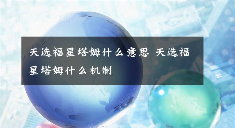 天选福星塔姆什么意思 天选福星塔姆什么机制