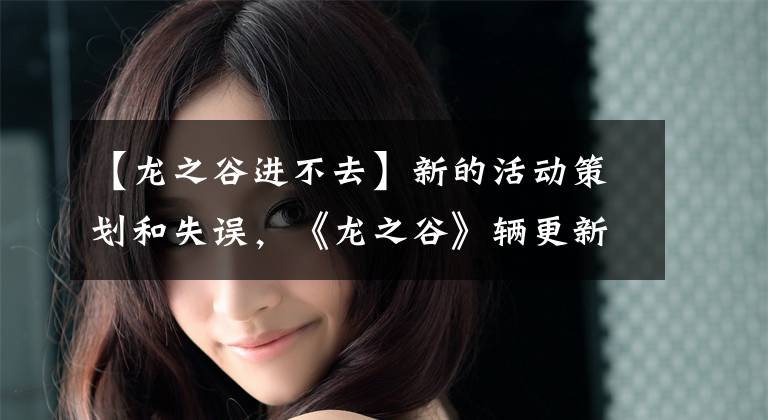 【龙之谷进不去】新的活动策划和失误,《龙之谷》辆更新为什么会让选手们狂热起来?