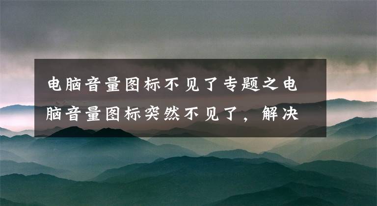 电脑音量图标不见了专题之电脑音量图标突然不见了，解决办法来了