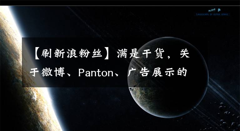 【刷新浪粉丝】满是干货,关于微博、Panton、广告展示的形式和优点。