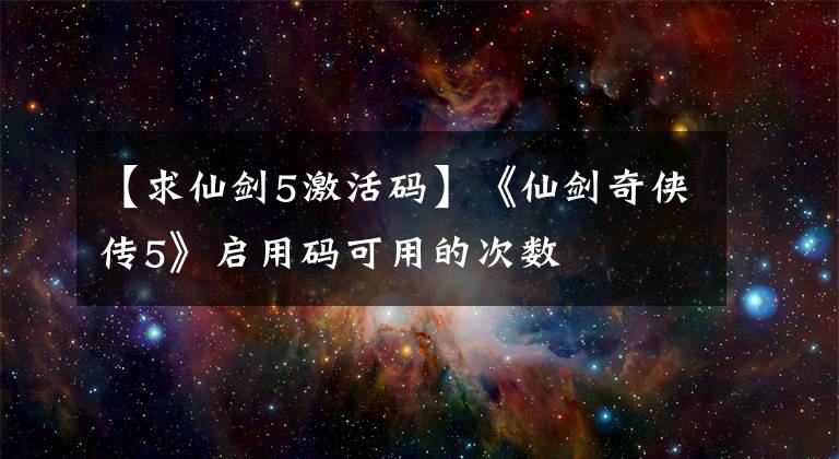 【求仙剑5激活码】《仙剑奇侠传5》启用码可用的次数