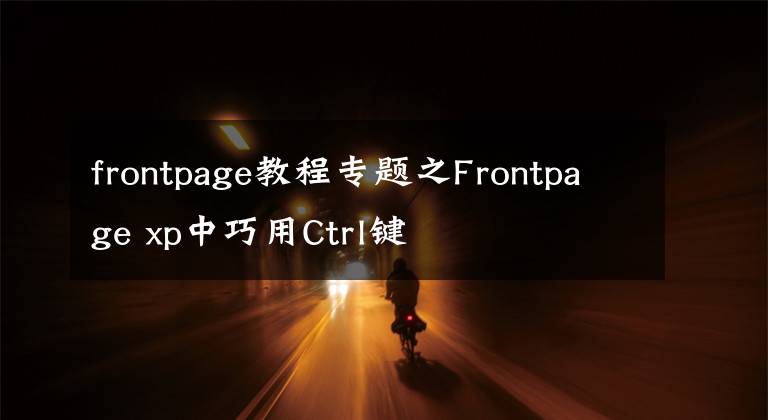 frontpage教程专题之Frontpage xp中巧用Ctrl键
