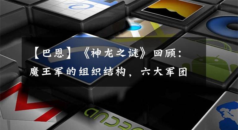 【巴恩】《神龙之谜》回顾：魔王军的组织结构，六大军团长比一个凶猛。