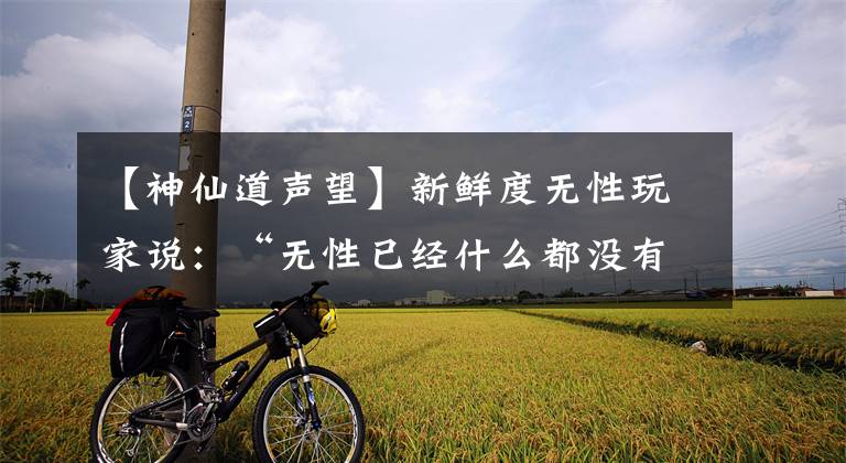 【神仙道声望】新鲜度无性玩家说：“无性已经什么都没有了。”