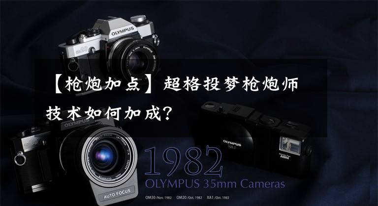 【枪炮加点】超格投梦枪炮师技术如何加成？