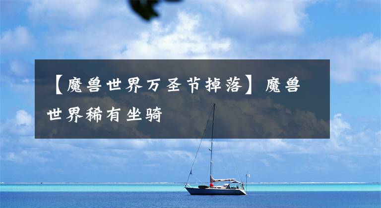 【魔兽世界万圣节掉落】魔兽世界稀有坐骑