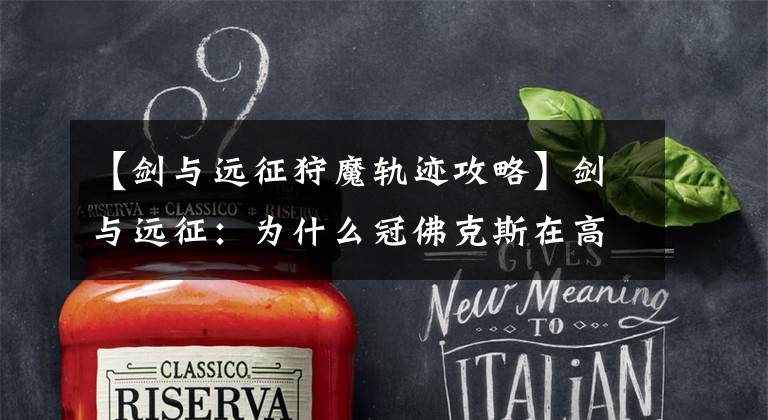 【剑与远征狩魔轨迹攻略】剑与远征:为什么冠佛克斯在高手林立的耀光帝国中脱颖而出?