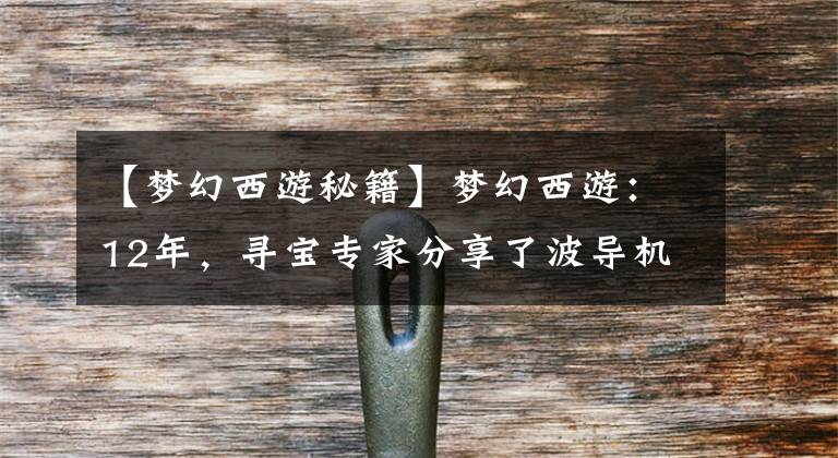 【梦幻西游秘籍】梦幻西游:12年,寻宝专家分享了波导机技巧,原来波导机也有这种操作。