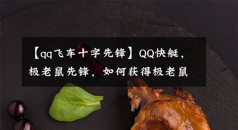 【qq飞车十字先锋】QQ快艇,极老鼠先锋,如何获得极老鼠先锋功能效果介绍?