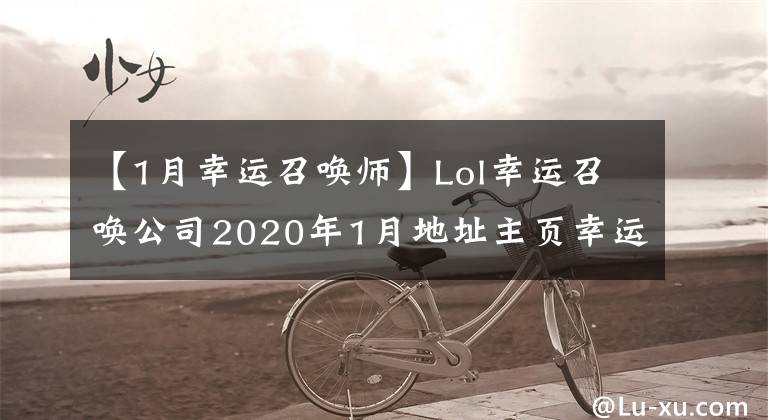 【1月幸运召唤师】Lol幸运召唤公司2020年1月地址主页幸运召唤公司2020年1月活动