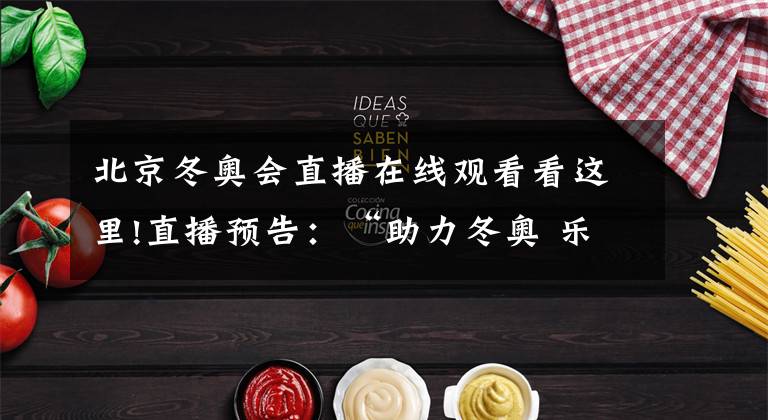 北京冬奥会直播在线观看看这里!直播预告:“助力冬奥 乐享吉林”北京2022年冬奥会倒计时100天吉林省冰雪体验系列活动启动仪式