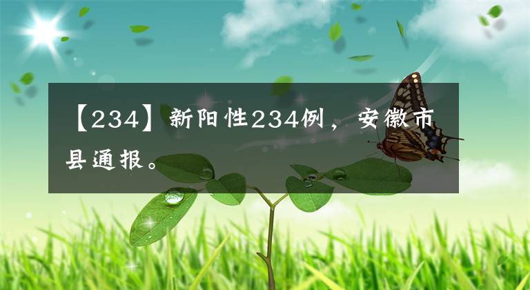 【234】新阳性234例，安徽市县通报。