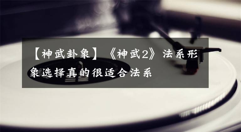 【神武卦象】《神武2》法系形象选择真的很适合法系