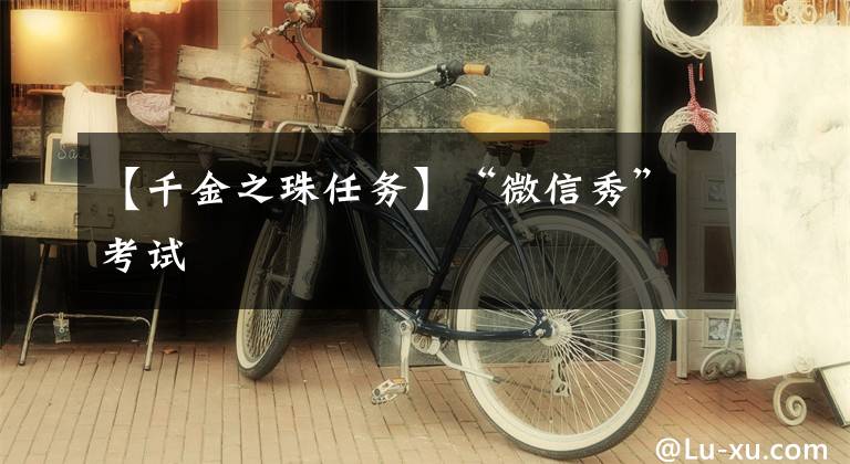 【千金之珠任务】“微信秀”考试