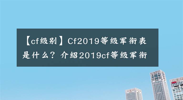 【cf级别】Cf2019等级军衔表是什么？介绍2019cf等级军衔表共享。