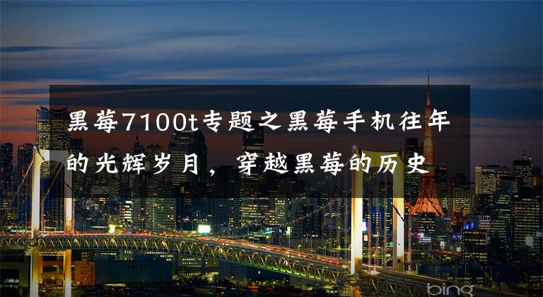 黑莓7100t专题之黑莓手机往年的光辉岁月,穿越黑莓的历史时空