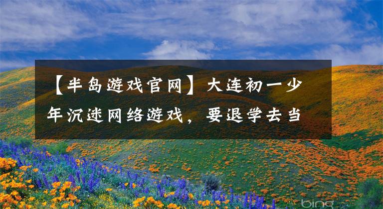 【半岛游戏官网】大连初一少年沉迷网络游戏，要退学去当播音员。