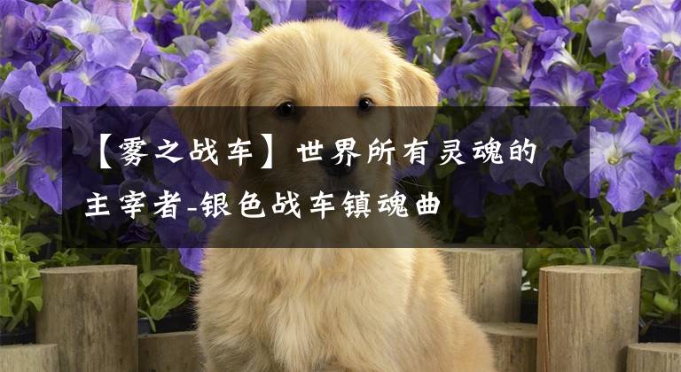 【雾之战车】世界所有灵魂的主宰者-银色战车镇魂曲