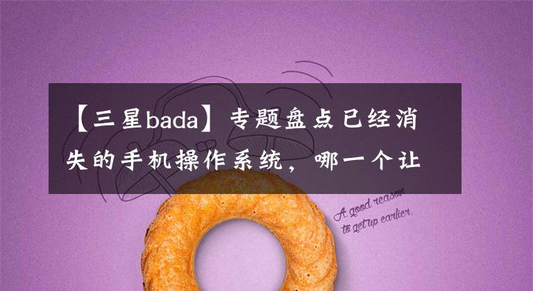 【三星bada】专题盘点已经消失的手机操作系统，哪一个让你记忆最深刻？
