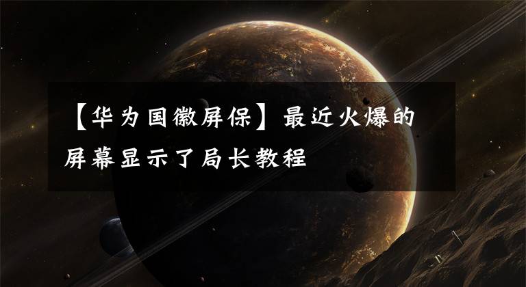 【华为国徽屏保】最近火爆的屏幕显示了局长教程