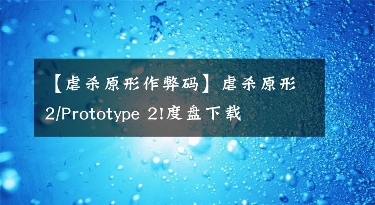 【虐杀原形作弊码】虐杀原形2/Prototype 2!度盘下载